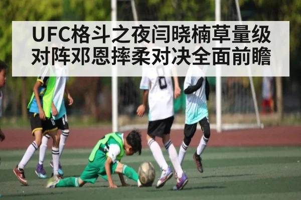 UFC格斗之夜闫晓楠草量级对阵邓恩摔柔对决全面前瞻